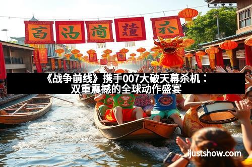 《战争前线》携手007大破天幕杀机：双重震撼的全球动作盛宴