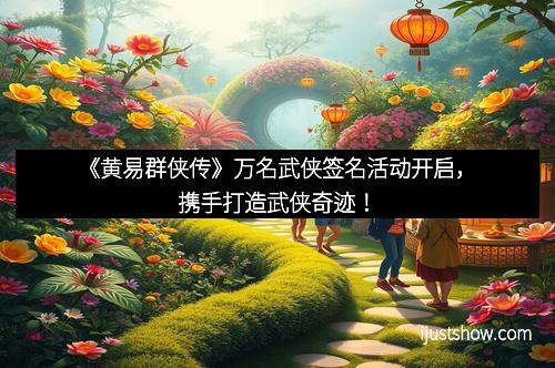 《黄易群侠传》万名武侠签名活动开启，携手打造武侠奇迹！