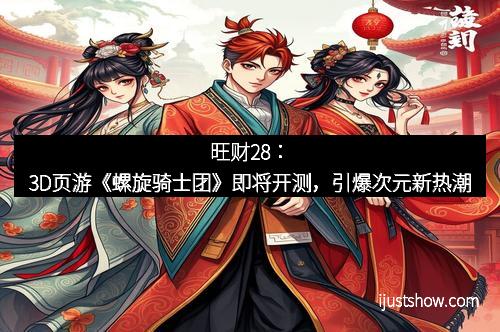 旺财28：3D页游《螺旋骑士团》即将开测，引爆次元新热潮