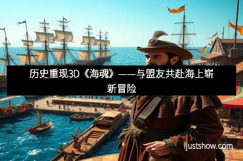 历史重现3D《海魂》——与盟友共赴海上崭新冒险
