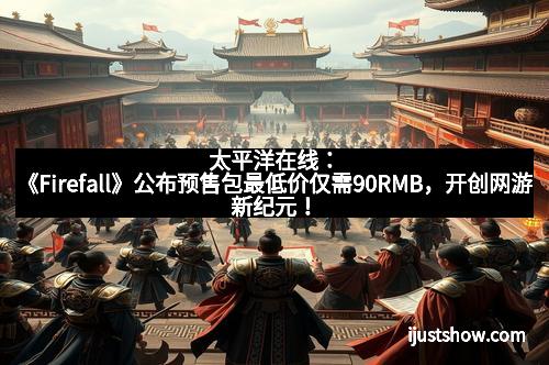 太平洋在线：《Firefall》公布预售包最低价仅需90RMB，开创网游新纪元！