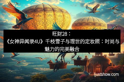 旺财28：《女神异闻录4U》千枝雪子与理世的定妆照：时尚与魅力的完美融合